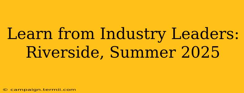 Learn from Industry Leaders: Riverside, Summer 2025