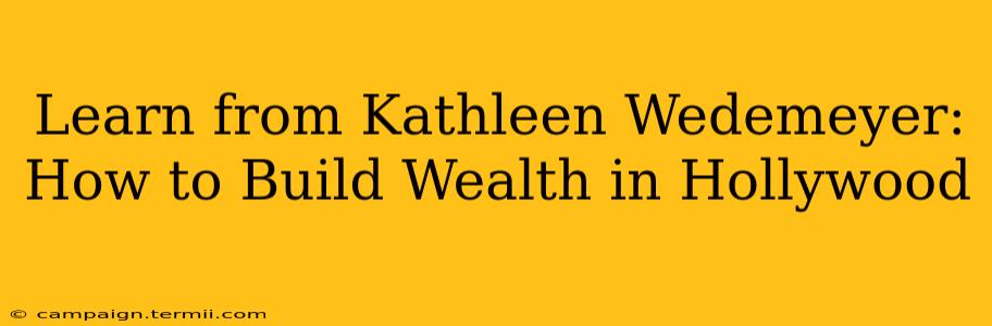 Learn from Kathleen Wedemeyer: How to Build Wealth in Hollywood