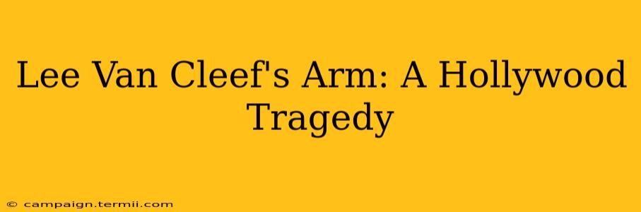 Lee Van Cleef's Arm: A Hollywood Tragedy