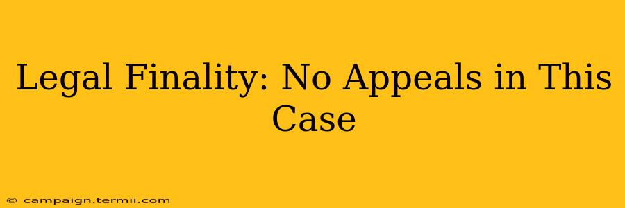 Legal Finality: No Appeals in This Case