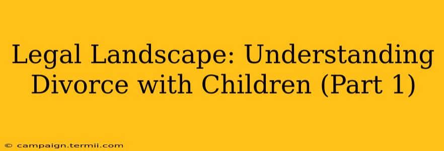 Legal Landscape: Understanding Divorce with Children (Part 1)