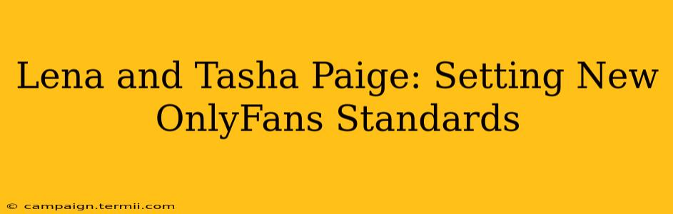 Lena and Tasha Paige: Setting New OnlyFans Standards