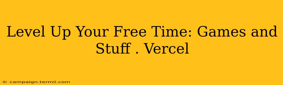 Level Up Your Free Time: Games and Stuff . Vercel