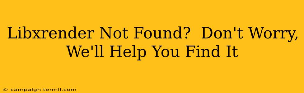 Libxrender Not Found?  Don't Worry, We'll Help You Find It