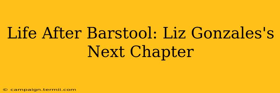 Life After Barstool: Liz Gonzales's Next Chapter