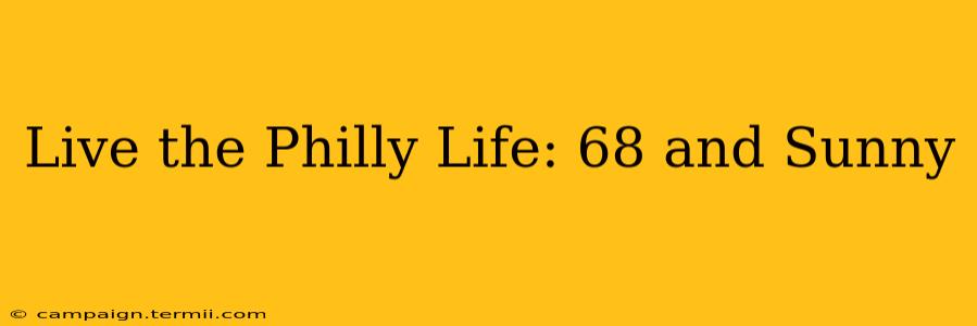 Live the Philly Life: 68 and Sunny