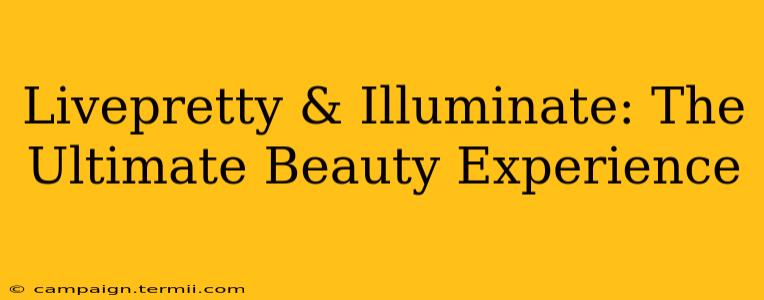 Livepretty & Illuminate: The Ultimate Beauty Experience