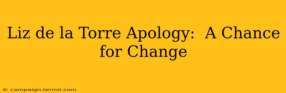 Liz de la Torre Apology:  A Chance for Change