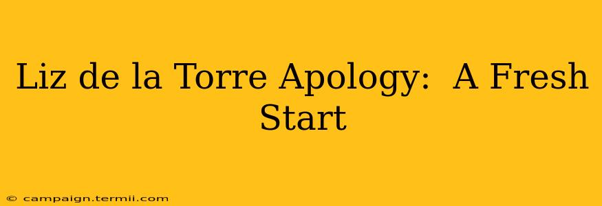 Liz de la Torre Apology:  A Fresh Start