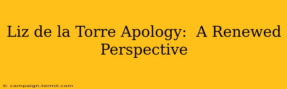 Liz de la Torre Apology:  A Renewed Perspective