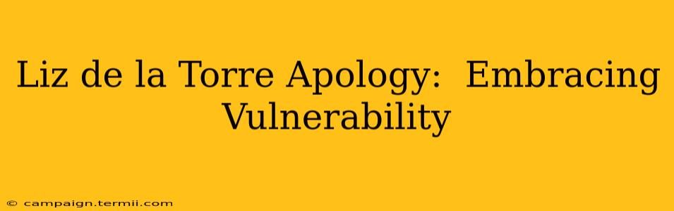 Liz de la Torre Apology:  Embracing Vulnerability