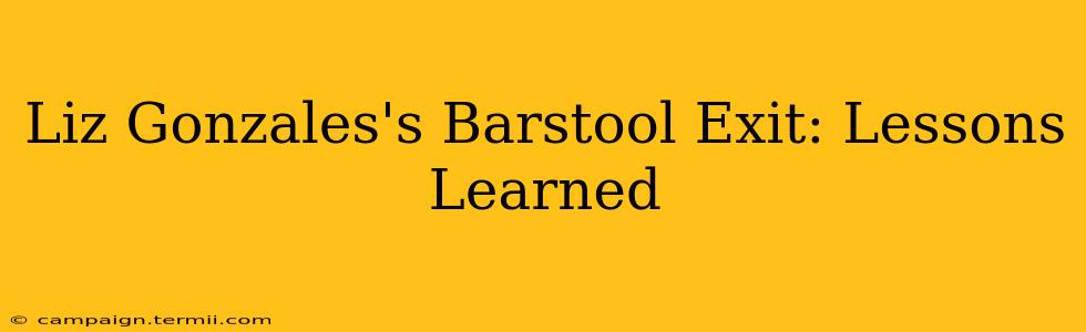 Liz Gonzales's Barstool Exit: Lessons Learned