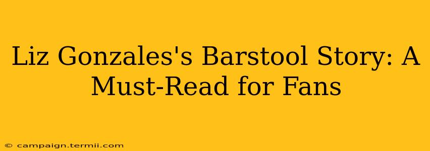 Liz Gonzales's Barstool Story: A Must-Read for Fans