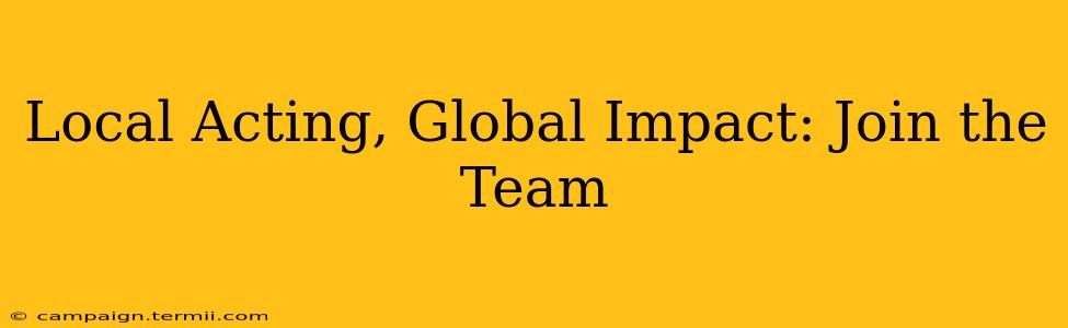 Local Acting, Global Impact: Join the Team