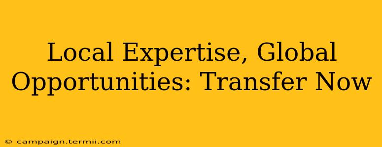 Local Expertise, Global Opportunities: Transfer Now