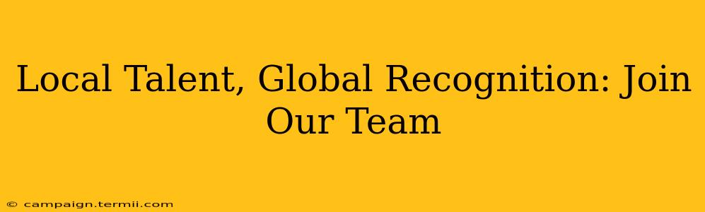 Local Talent, Global Recognition: Join Our Team