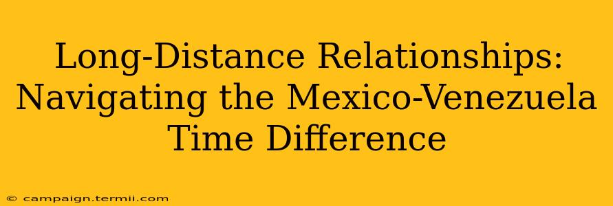 Long-Distance Relationships: Navigating the Mexico-Venezuela Time Difference