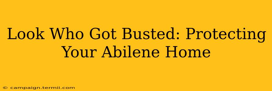 Look Who Got Busted: Protecting Your Abilene Home