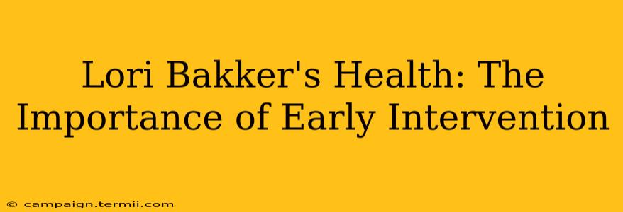 Lori Bakker's Health: The Importance of Early Intervention