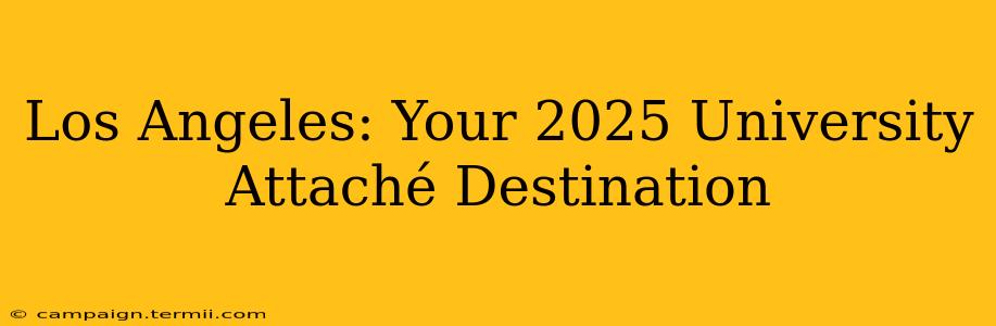 Los Angeles: Your 2025 University Attaché Destination