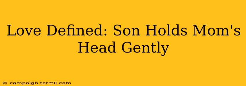 Love Defined: Son Holds Mom's Head Gently