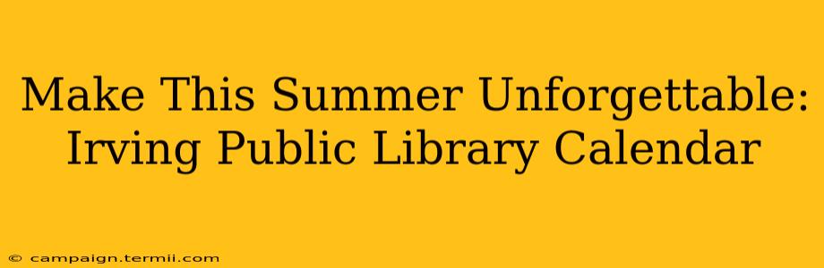 Make This Summer Unforgettable: Irving Public Library Calendar