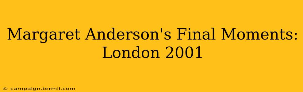 Margaret Anderson's Final Moments: London 2001