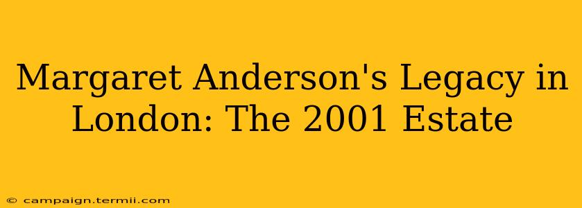 Margaret Anderson's Legacy in London: The 2001 Estate