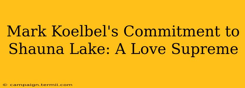 Mark Koelbel's Commitment to Shauna Lake: A Love Supreme