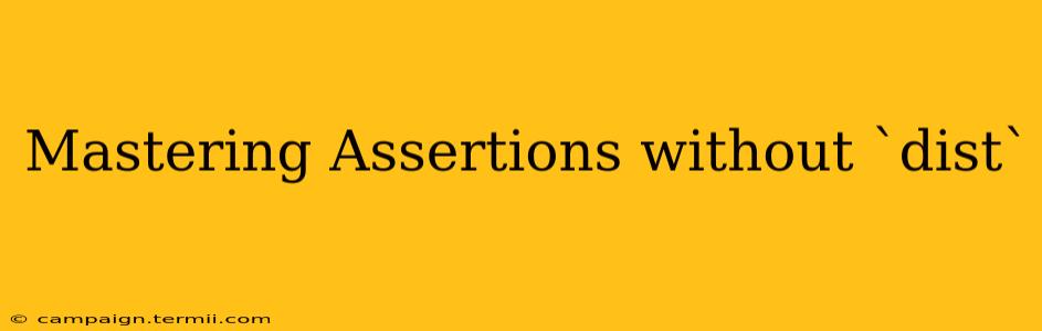 Mastering Assertions without `dist`