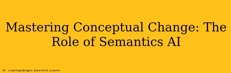 Mastering Conceptual Change: The Role of Semantics AI