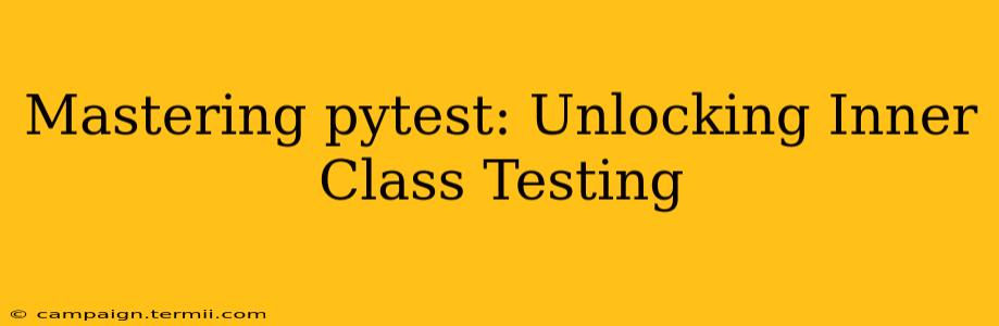 Mastering pytest: Unlocking Inner Class Testing