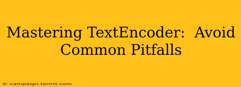 Mastering TextEncoder:  Avoid Common Pitfalls