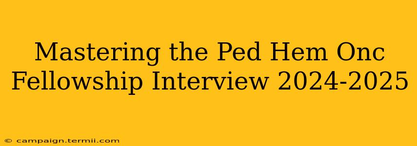 Mastering the Ped Hem Onc Fellowship Interview 2024-2025