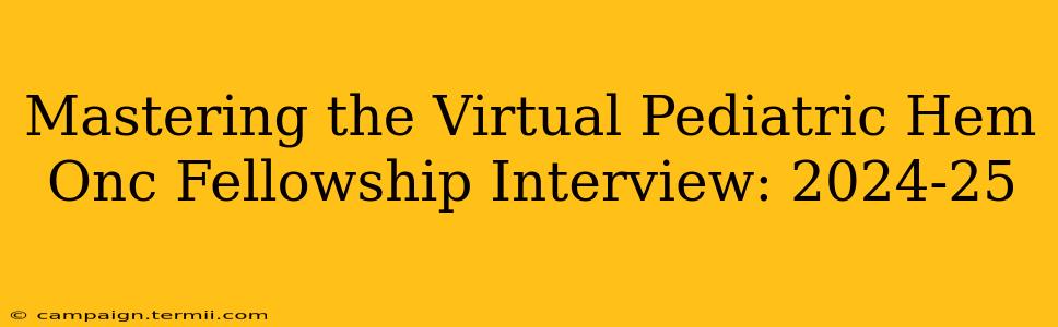 Mastering the Virtual Pediatric Hem Onc Fellowship Interview: 2024-25