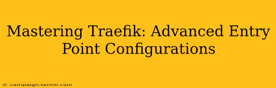 Mastering Traefik: Advanced Entry Point Configurations