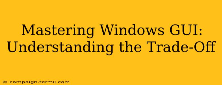 Mastering Windows GUI: Understanding the Trade-Off