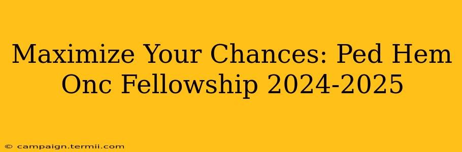 Maximize Your Chances: Ped Hem Onc Fellowship 2024-2025