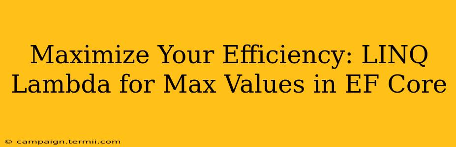 Maximize Your Efficiency: LINQ Lambda for Max Values in EF Core