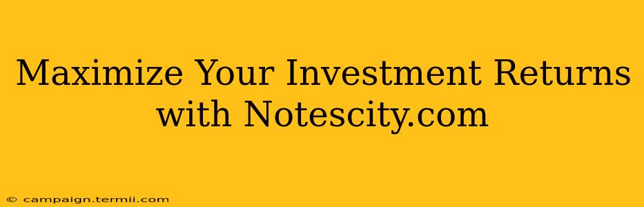 Maximize Your Investment Returns with Notescity.com