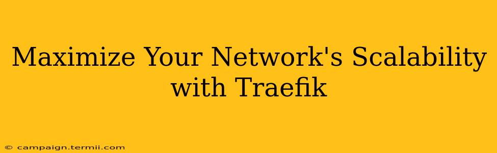 Maximize Your Network's Scalability with Traefik