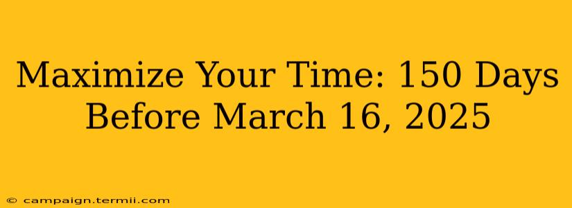 Maximize Your Time: 150 Days Before March 16, 2025