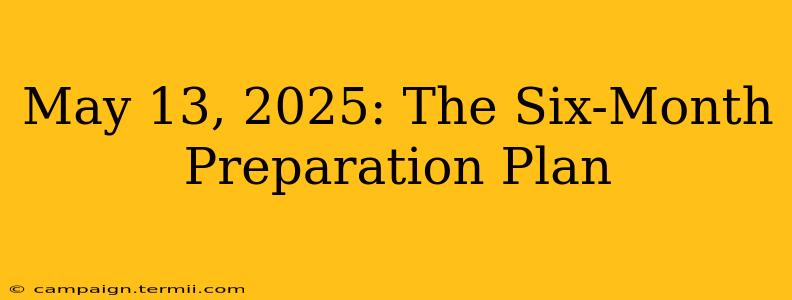 May 13, 2025: The Six-Month Preparation Plan