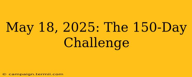 May 18, 2025: The 150-Day Challenge