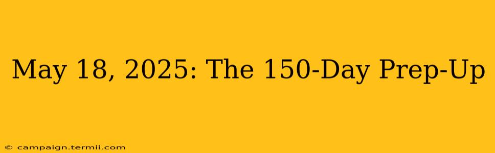 May 18, 2025: The 150-Day Prep-Up