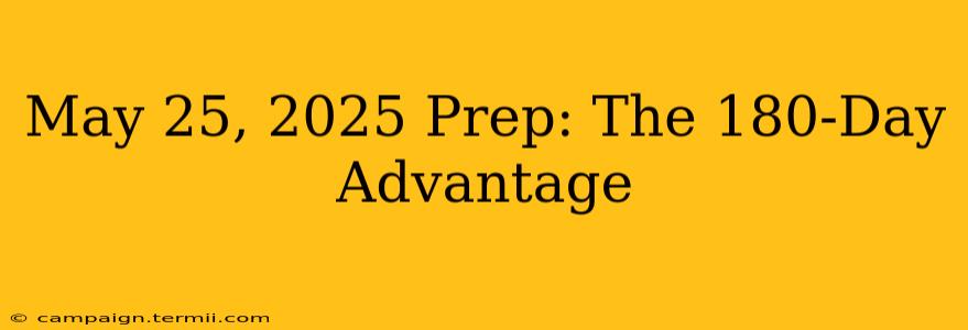 May 25, 2025 Prep: The 180-Day Advantage