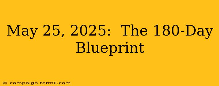 May 25, 2025:  The 180-Day Blueprint