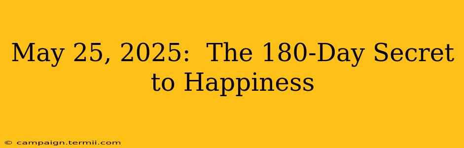 May 25, 2025:  The 180-Day Secret to Happiness