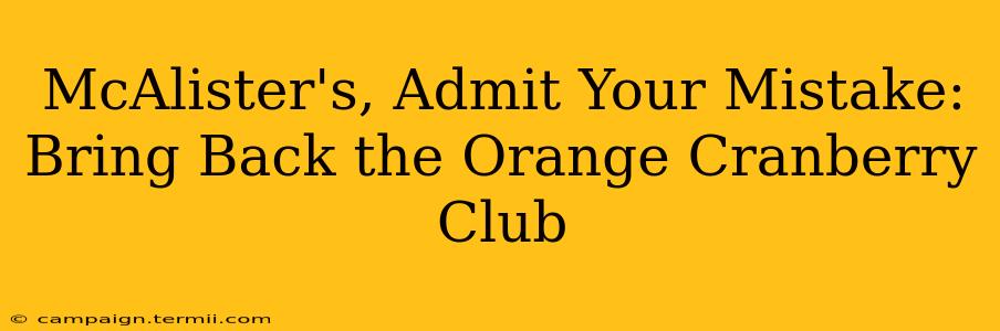 McAlister's, Admit Your Mistake: Bring Back the Orange Cranberry Club