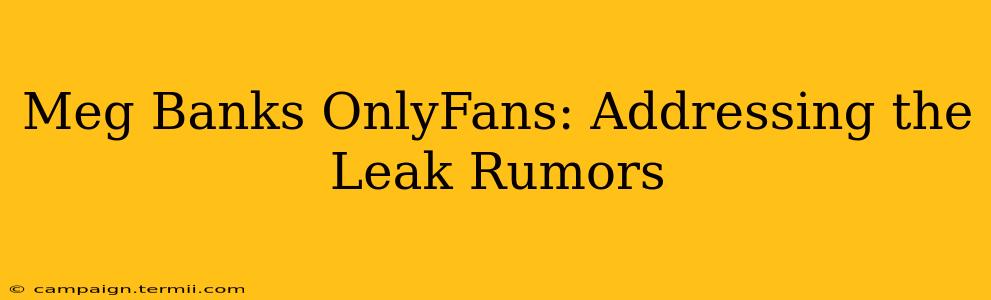 Meg Banks OnlyFans: Addressing the Leak Rumors